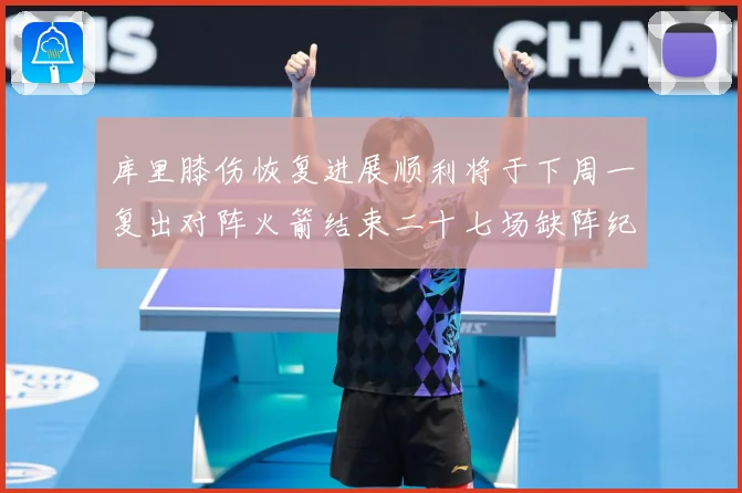 库里膝伤恢复进展顺利将于下周一复出对阵火箭结束二十七场缺阵纪赛场复盘