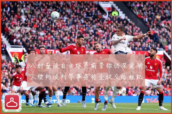 八村垒谈自由球员前景称仍深爱湖人续约谈判等事务将全权交给经纪战术观察