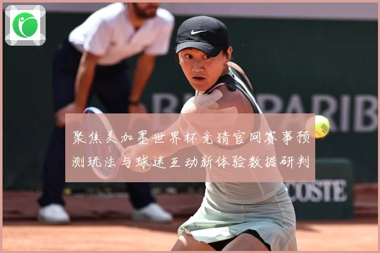 聚焦美加墨世界杯竞猜官网赛事预测玩法与球迷互动新体验数据研判