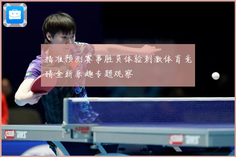 精准预测赛事胜负体验刺激体育竞猜全新乐趣专题观察