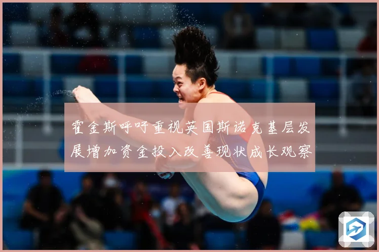 霍金斯呼吁重视英国斯诺克基层发展增加资金投入改善现状成长观察