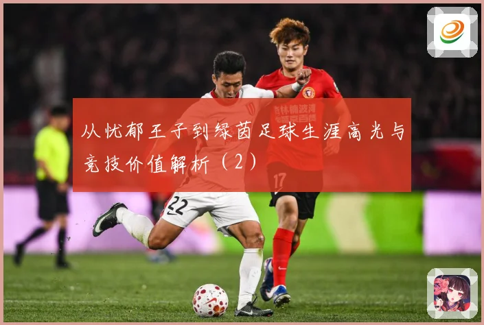 从忧郁王子到绿茵足球生涯高光与竞技价值解析（2）
