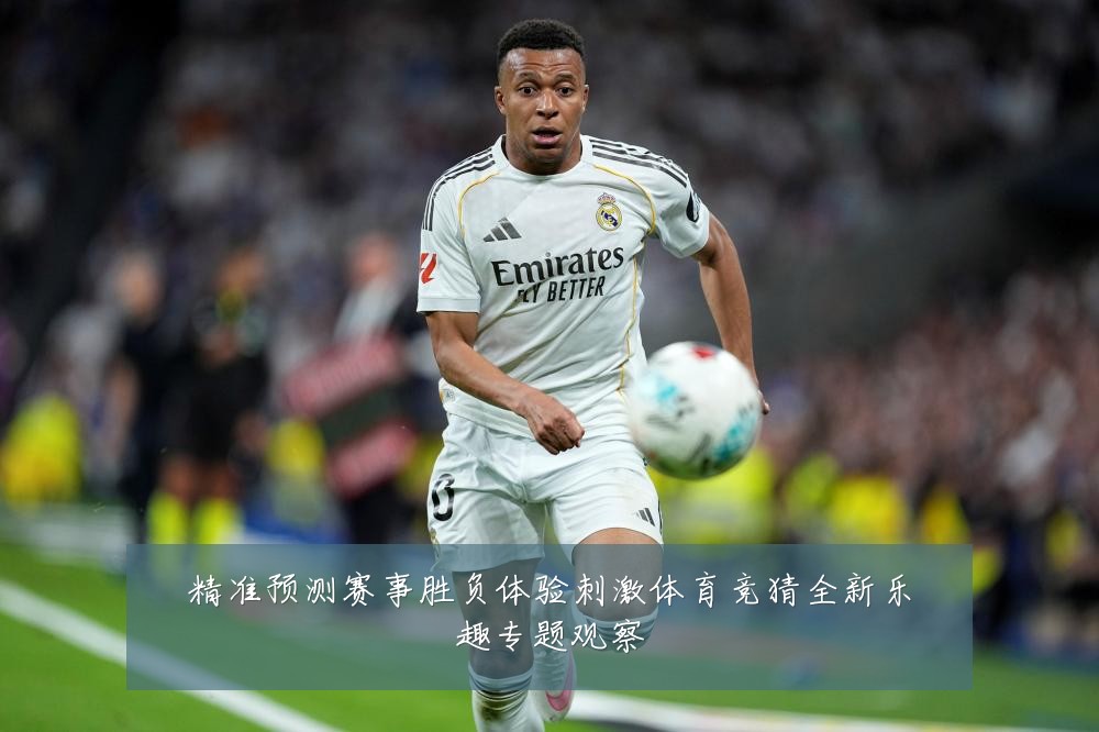 精准预测赛事胜负体验刺激体育竞猜全新乐趣专题观察