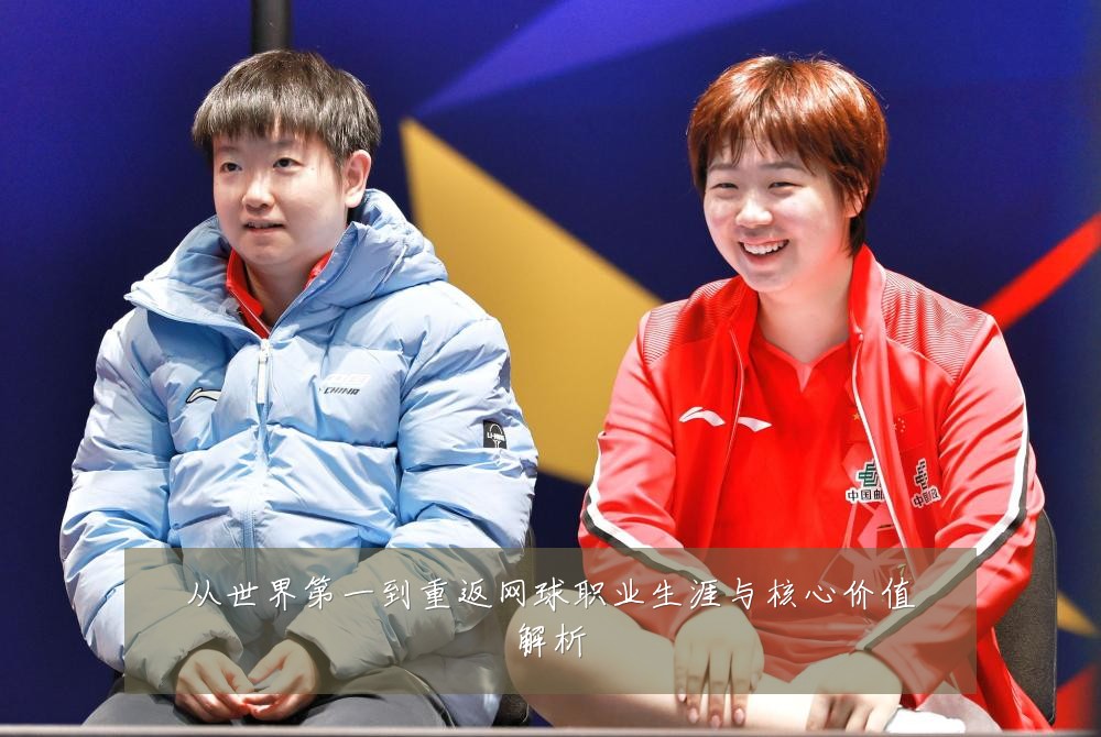 从世界第一到重返网球职业生涯与核心价值解析